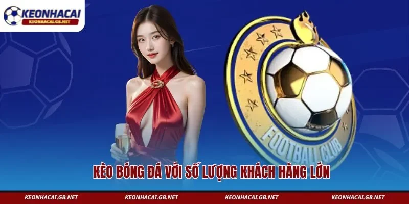 Kèo bóng đá với số lượng khách hàng lớn Kèo bóng đá với số lượng khách hàng lớn